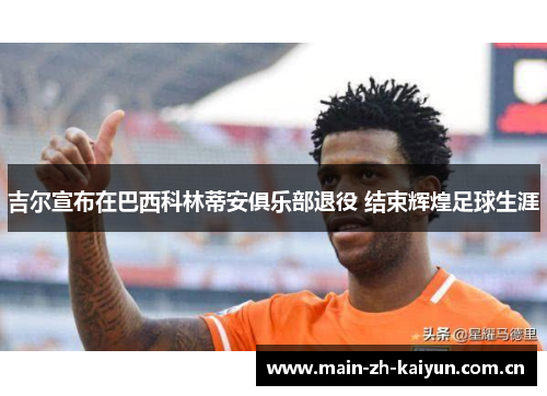 吉尔宣布在巴西科林蒂安俱乐部退役 结束辉煌足球生涯 吉尔宣布在巴西科林蒂安俱乐部退役 结束辉煌足球生涯