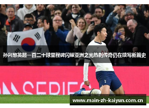 孙兴慜英超一百二十球里程碑闪耀亚洲之光热刺传奇仍在续写新篇史 孙兴慜英超一百二十球里程碑闪耀亚洲之光热刺传奇仍在续写新篇史