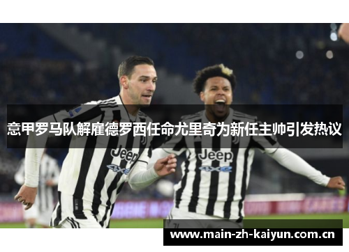 意甲罗马队解雇德罗西任命尤里奇为新任主帅引发热议 意甲罗马队解雇德罗西任命尤里奇为新任主帅引发热议
