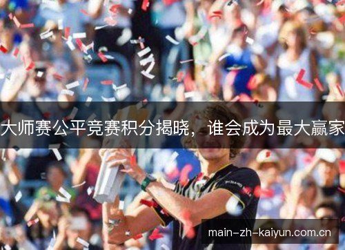 大师赛公平竞赛积分揭晓,谁会成为最大赢家 大师赛公平竞赛积分揭晓,谁会成为最大赢家
