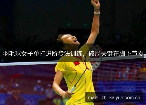 羽毛球女子单打进阶步法训练，破局关键在脚下节奏