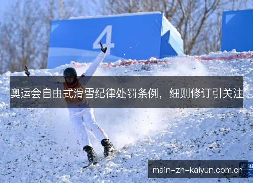 奥运会自由式滑雪纪律处罚条例,细则修订引关注 奥运会自由式滑雪纪律处罚条例,细则修订引关注