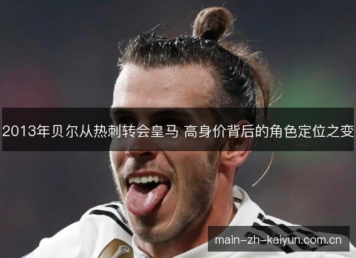 2013年贝尔从热刺转会皇马 高身价背后的角色定位之变 2013年贝尔从热刺转会皇马 高身价背后的角色定位之变