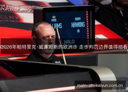 2026年帕特里克·威廉姆斯的欧洲步 走步判罚边界值得细看 2026年帕特里克·威廉姆斯的欧洲步 走步判罚边界值得细看